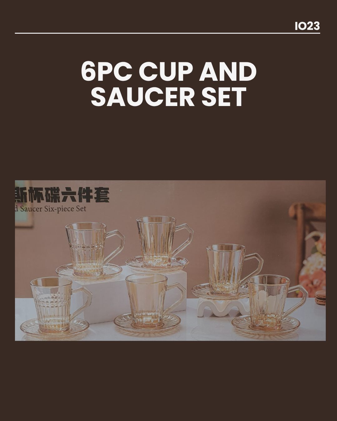 6pc Glass Cup & Saucer Set Cup 8x7cm
Saucer 11cm IO23